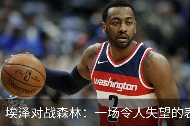 埃泽对战森林：一场令人失望的表现数据回顾
