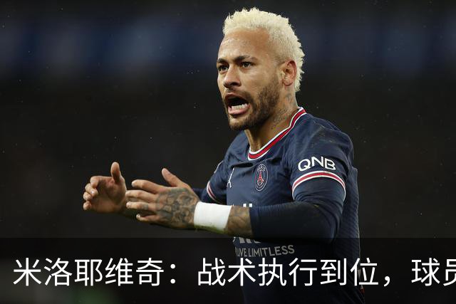 米洛耶维奇：战术执行到位，球员展现顽强拼搏精神